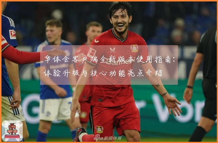 华体会客户端全新版本使用指南：体验升级与核心功能亮点介绍