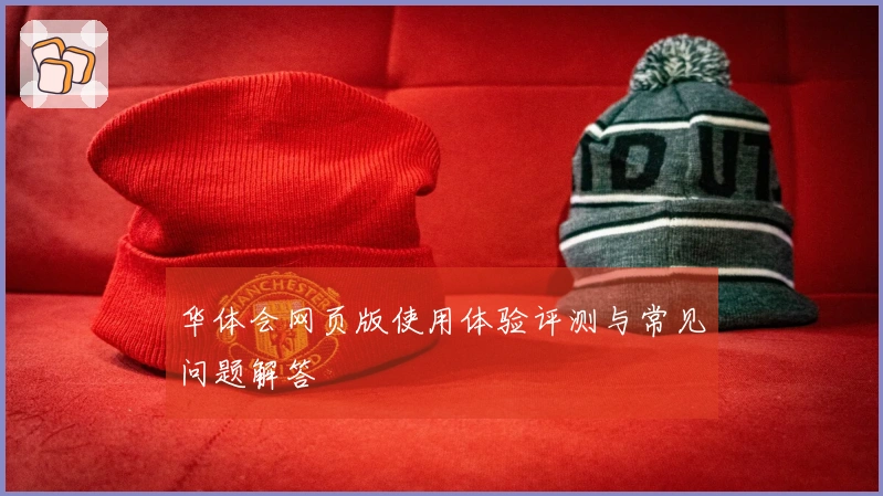 华体会网页版使用体验评测与常见问题解答