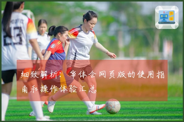 细致解析：华体会网页版的使用指南和操作体验汇总