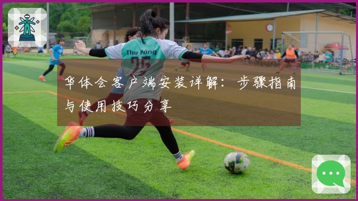 华体会客户端安装详解：步骤指南与使用技巧分享