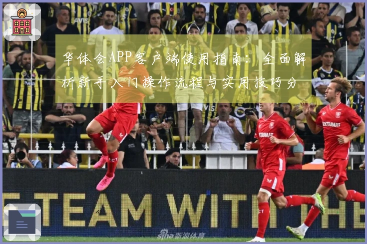 华体会APP客户端使用指南：全面解析新手入门操作流程与实用技巧分享