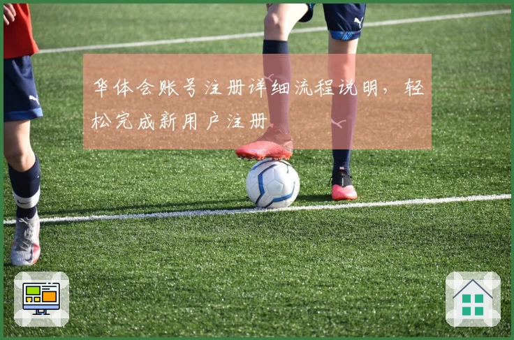 华体会账号注册详细流程说明，轻松完成新用户注册