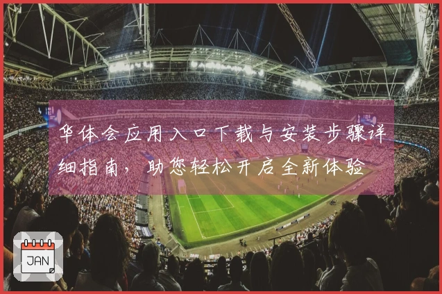 华体会应用入口下载与安装步骤详细指南，助您轻松开启全新体验