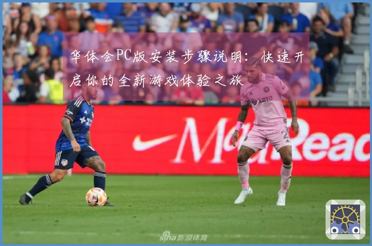 华体会PC版安装步骤说明：快速开启你的全新游戏体验之旅