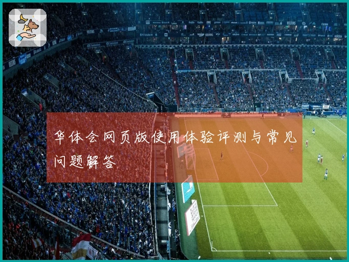 华体会网页版使用体验评测与常见问题解答