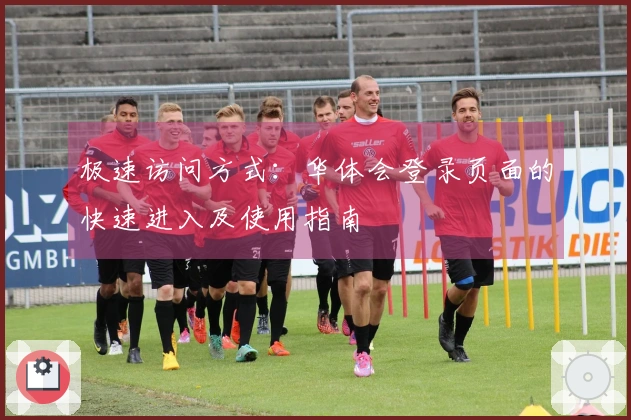 极速访问方式：华体会登录页面的快速进入及使用指南