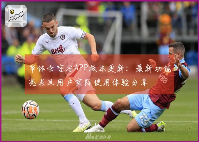 华体会官方APP版本更新：最新功能亮点及用户实际使用体验分享