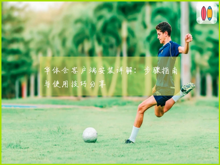 华体会客户端安装详解：步骤指南与使用技巧分享