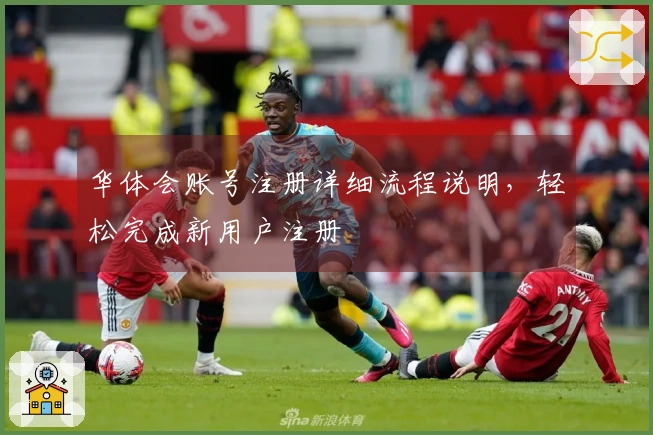 华体会账号注册详细流程说明，轻松完成新用户注册