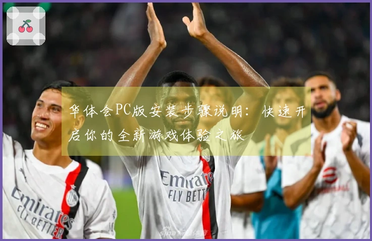 华体会PC版安装步骤说明：快速开启你的全新游戏体验之旅