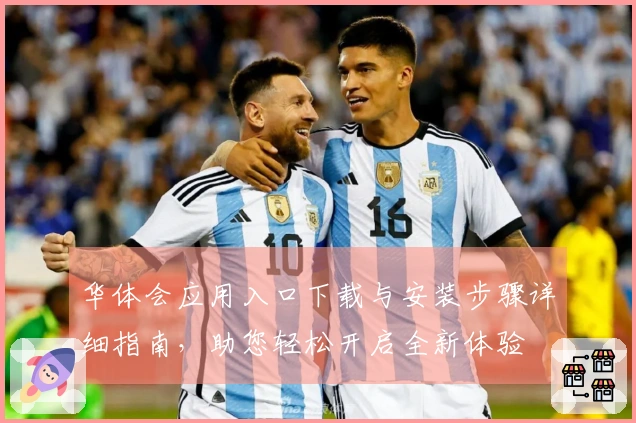 华体会应用入口下载与安装步骤详细指南，助您轻松开启全新体验